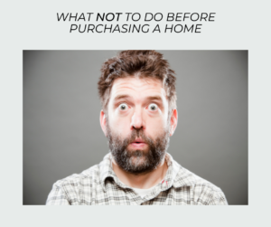 what not to do before purchasing a home